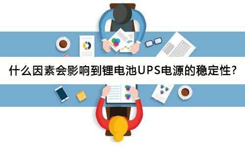 <b>什么因素會影響到鋰電池UPS電源的穩(wěn)定性?</b>